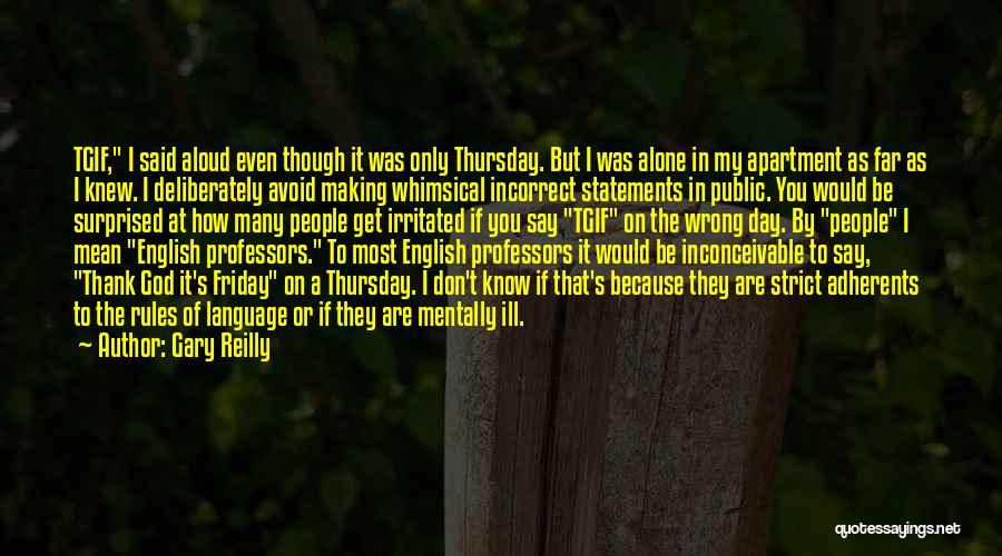 Gary Reilly Quotes: Tgif, I Said Aloud Even Though It Was Only Thursday. But I Was Alone In My Apartment As Far As