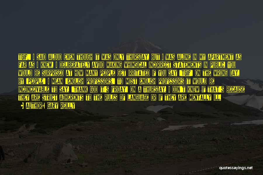 Gary Reilly Quotes: Tgif, I Said Aloud Even Though It Was Only Thursday. But I Was Alone In My Apartment As Far As