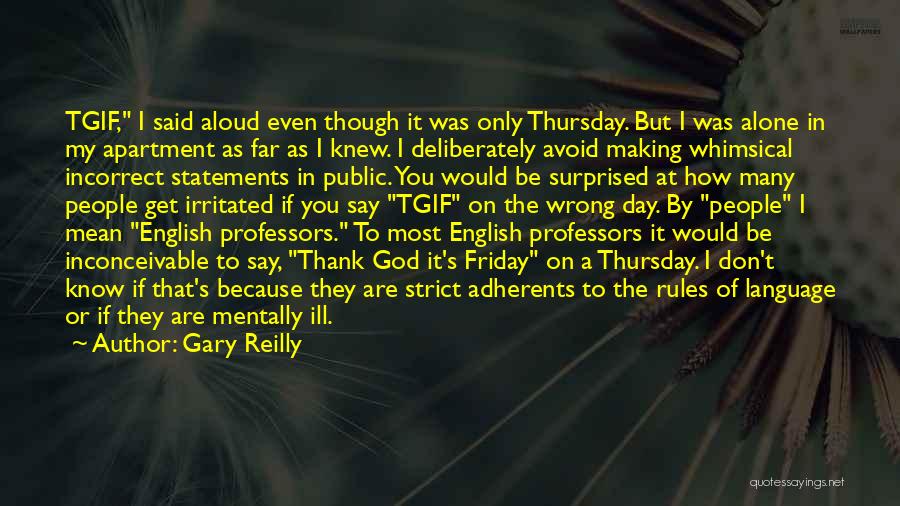 Gary Reilly Quotes: Tgif, I Said Aloud Even Though It Was Only Thursday. But I Was Alone In My Apartment As Far As