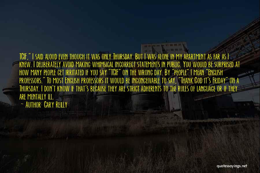 Gary Reilly Quotes: Tgif, I Said Aloud Even Though It Was Only Thursday. But I Was Alone In My Apartment As Far As