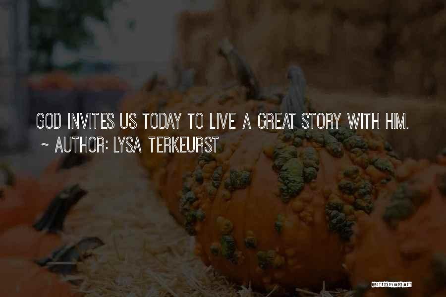 Lysa TerKeurst Quotes: God Invites Us Today To Live A Great Story With Him.