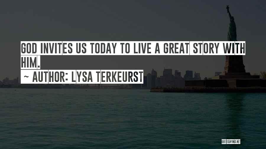 Lysa TerKeurst Quotes: God Invites Us Today To Live A Great Story With Him.