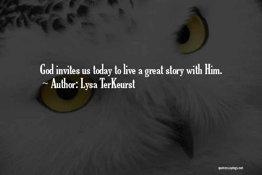 Lysa TerKeurst Quotes: God Invites Us Today To Live A Great Story With Him.