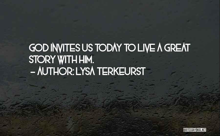 Lysa TerKeurst Quotes: God Invites Us Today To Live A Great Story With Him.
