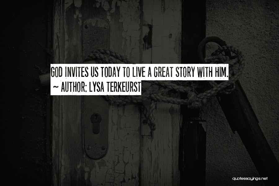 Lysa TerKeurst Quotes: God Invites Us Today To Live A Great Story With Him.
