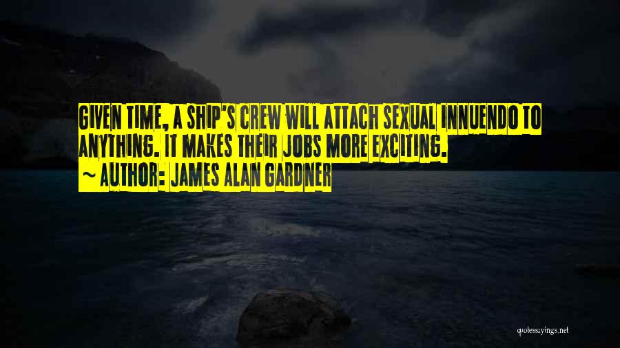 James Alan Gardner Quotes: Given Time, A Ship's Crew Will Attach Sexual Innuendo To Anything. It Makes Their Jobs More Exciting.