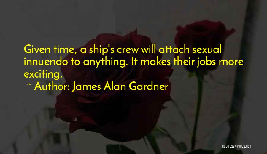 James Alan Gardner Quotes: Given Time, A Ship's Crew Will Attach Sexual Innuendo To Anything. It Makes Their Jobs More Exciting.