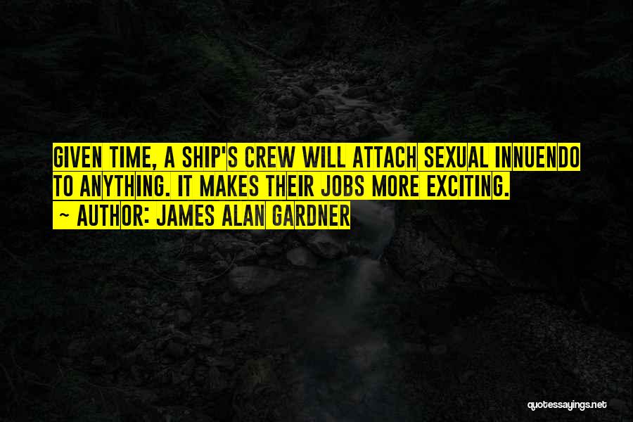 James Alan Gardner Quotes: Given Time, A Ship's Crew Will Attach Sexual Innuendo To Anything. It Makes Their Jobs More Exciting.