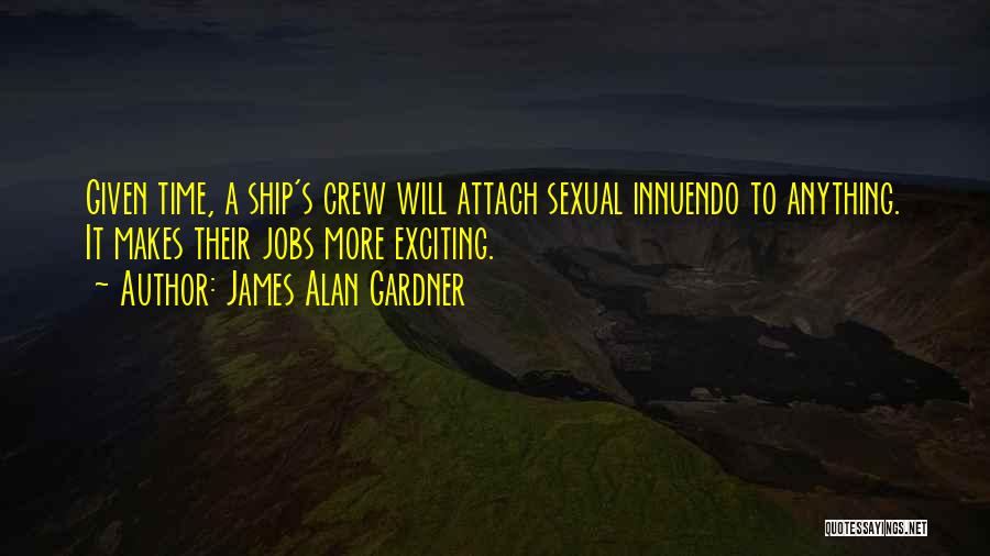James Alan Gardner Quotes: Given Time, A Ship's Crew Will Attach Sexual Innuendo To Anything. It Makes Their Jobs More Exciting.