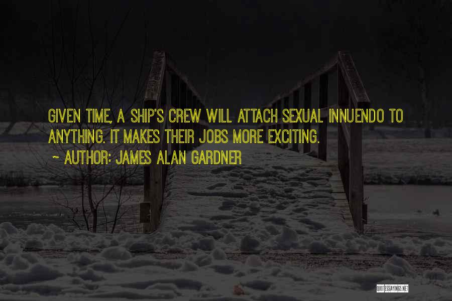 James Alan Gardner Quotes: Given Time, A Ship's Crew Will Attach Sexual Innuendo To Anything. It Makes Their Jobs More Exciting.