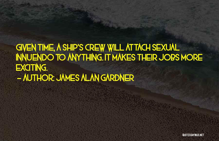 James Alan Gardner Quotes: Given Time, A Ship's Crew Will Attach Sexual Innuendo To Anything. It Makes Their Jobs More Exciting.