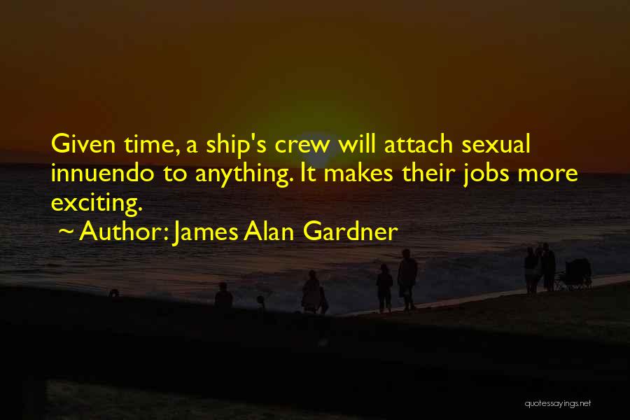 James Alan Gardner Quotes: Given Time, A Ship's Crew Will Attach Sexual Innuendo To Anything. It Makes Their Jobs More Exciting.