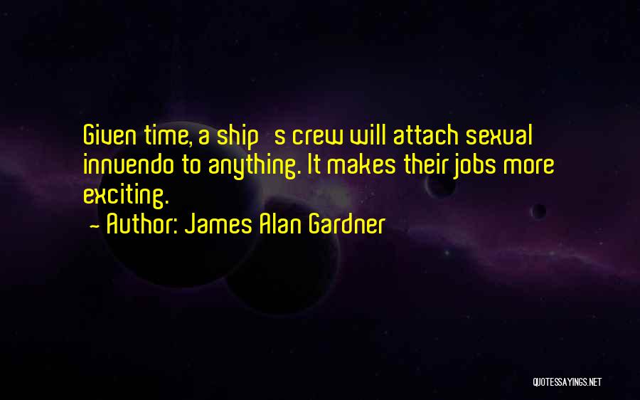 James Alan Gardner Quotes: Given Time, A Ship's Crew Will Attach Sexual Innuendo To Anything. It Makes Their Jobs More Exciting.