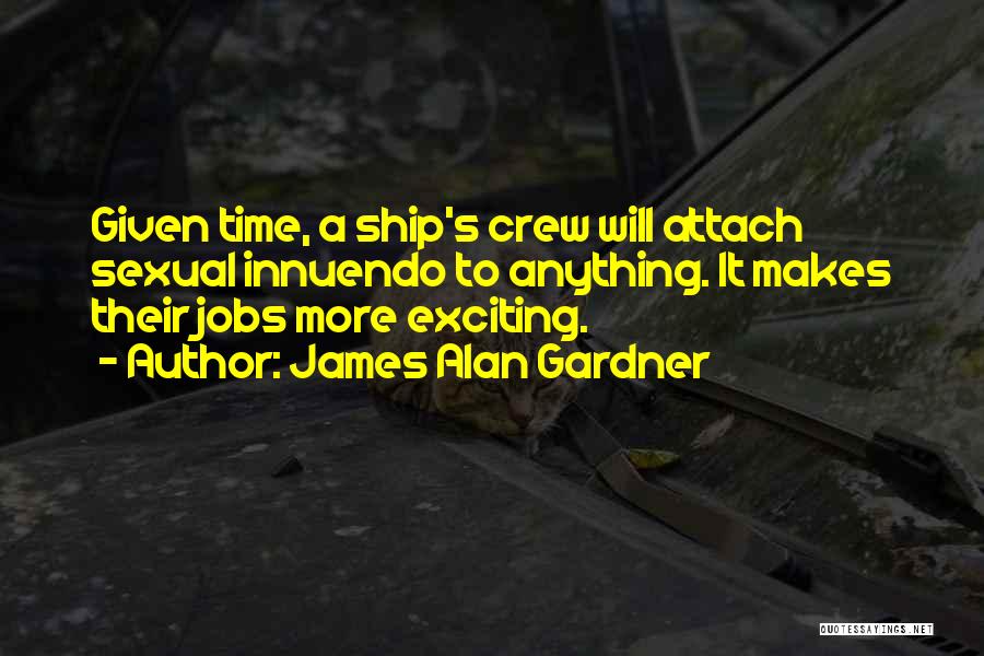 James Alan Gardner Quotes: Given Time, A Ship's Crew Will Attach Sexual Innuendo To Anything. It Makes Their Jobs More Exciting.