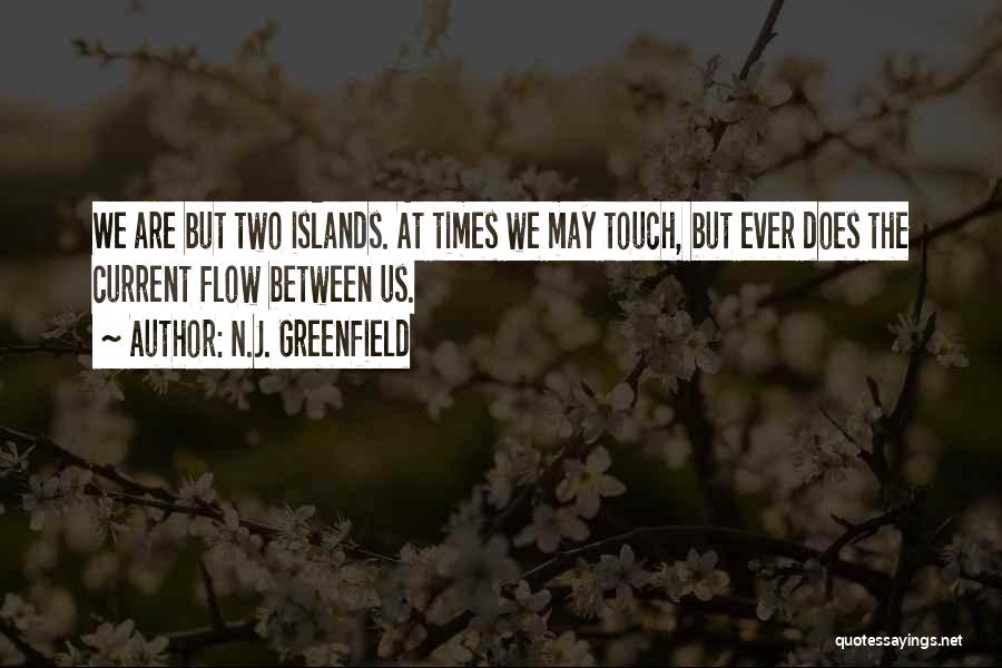 N.J. Greenfield Quotes: We Are But Two Islands. At Times We May Touch, But Ever Does The Current Flow Between Us.