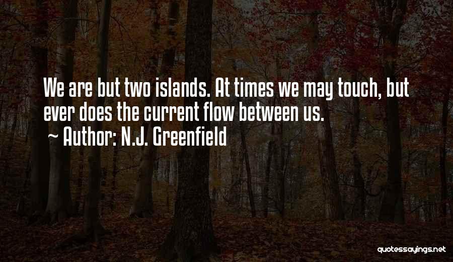 N.J. Greenfield Quotes: We Are But Two Islands. At Times We May Touch, But Ever Does The Current Flow Between Us.