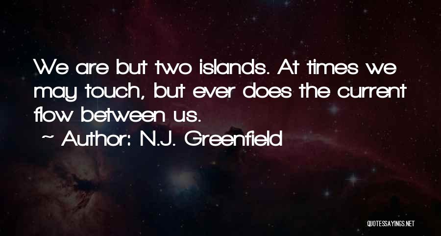 N.J. Greenfield Quotes: We Are But Two Islands. At Times We May Touch, But Ever Does The Current Flow Between Us.