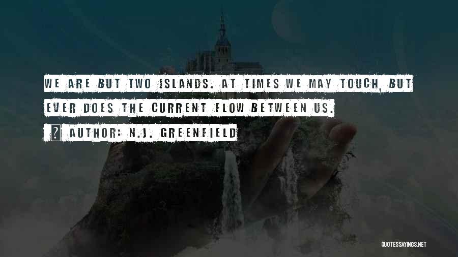N.J. Greenfield Quotes: We Are But Two Islands. At Times We May Touch, But Ever Does The Current Flow Between Us.