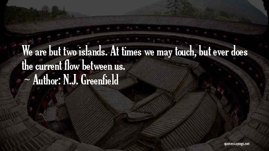 N.J. Greenfield Quotes: We Are But Two Islands. At Times We May Touch, But Ever Does The Current Flow Between Us.