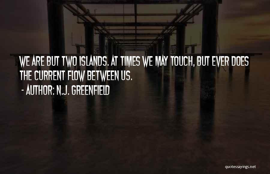 N.J. Greenfield Quotes: We Are But Two Islands. At Times We May Touch, But Ever Does The Current Flow Between Us.