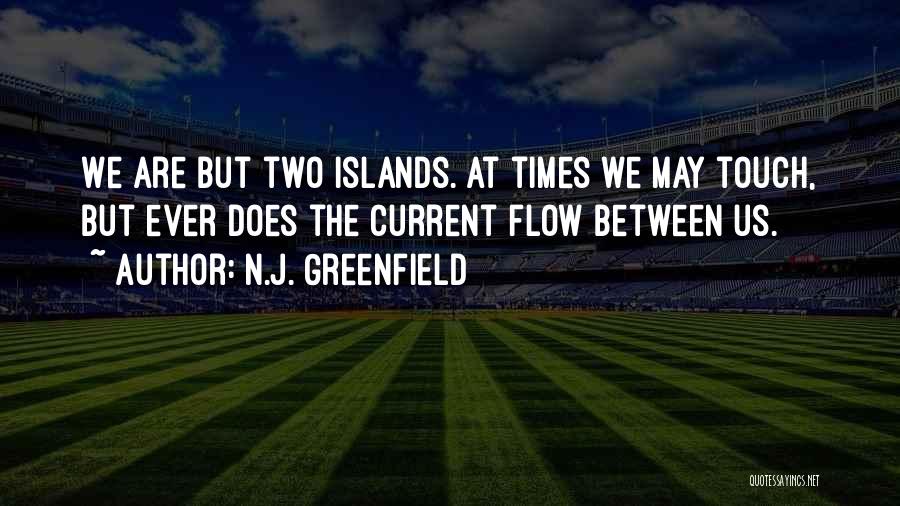 N.J. Greenfield Quotes: We Are But Two Islands. At Times We May Touch, But Ever Does The Current Flow Between Us.