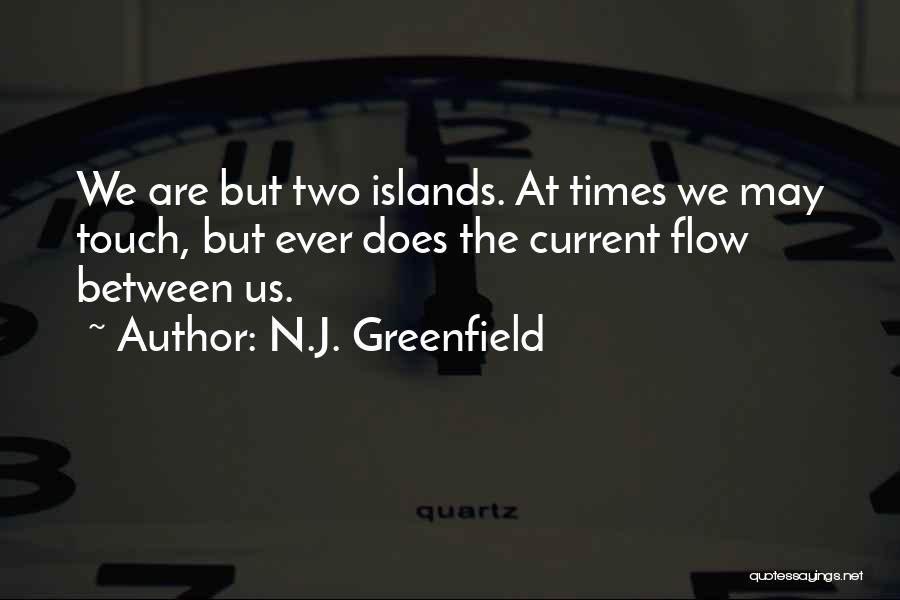 N.J. Greenfield Quotes: We Are But Two Islands. At Times We May Touch, But Ever Does The Current Flow Between Us.