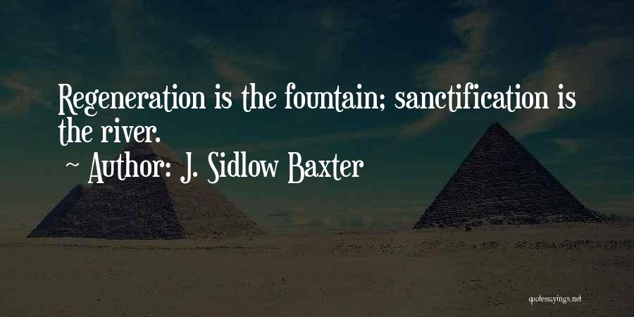 J. Sidlow Baxter Quotes: Regeneration Is The Fountain; Sanctification Is The River.