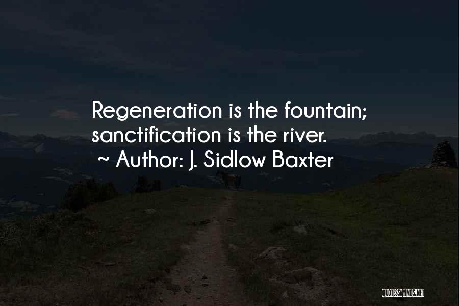 J. Sidlow Baxter Quotes: Regeneration Is The Fountain; Sanctification Is The River.