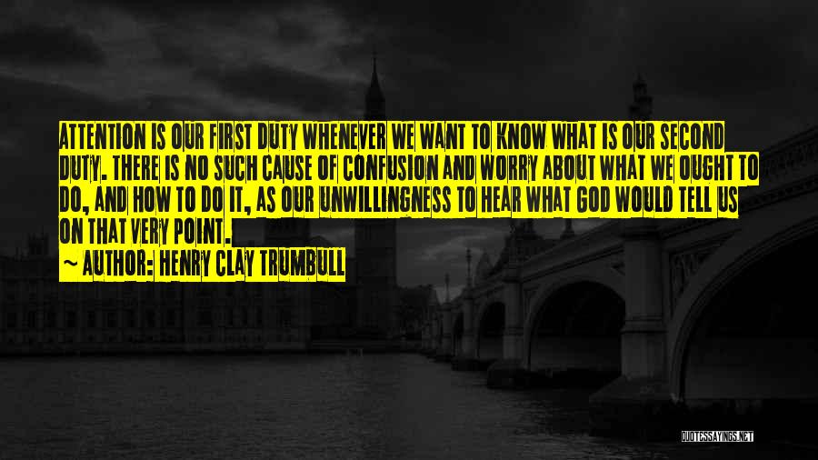 Henry Clay Trumbull Quotes: Attention Is Our First Duty Whenever We Want To Know What Is Our Second Duty. There Is No Such Cause