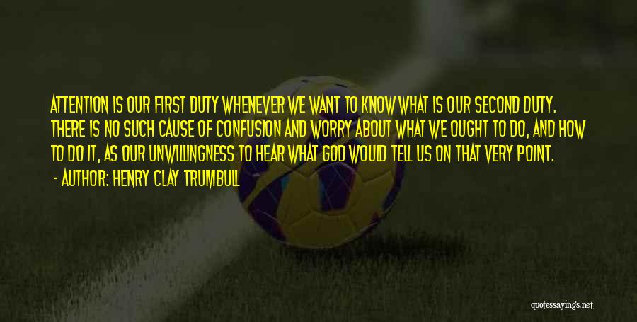 Henry Clay Trumbull Quotes: Attention Is Our First Duty Whenever We Want To Know What Is Our Second Duty. There Is No Such Cause
