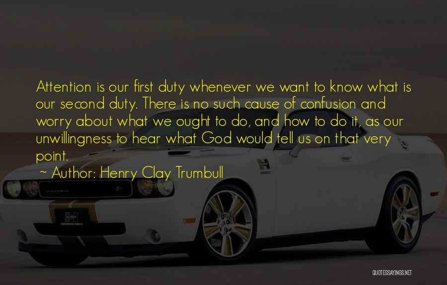 Henry Clay Trumbull Quotes: Attention Is Our First Duty Whenever We Want To Know What Is Our Second Duty. There Is No Such Cause