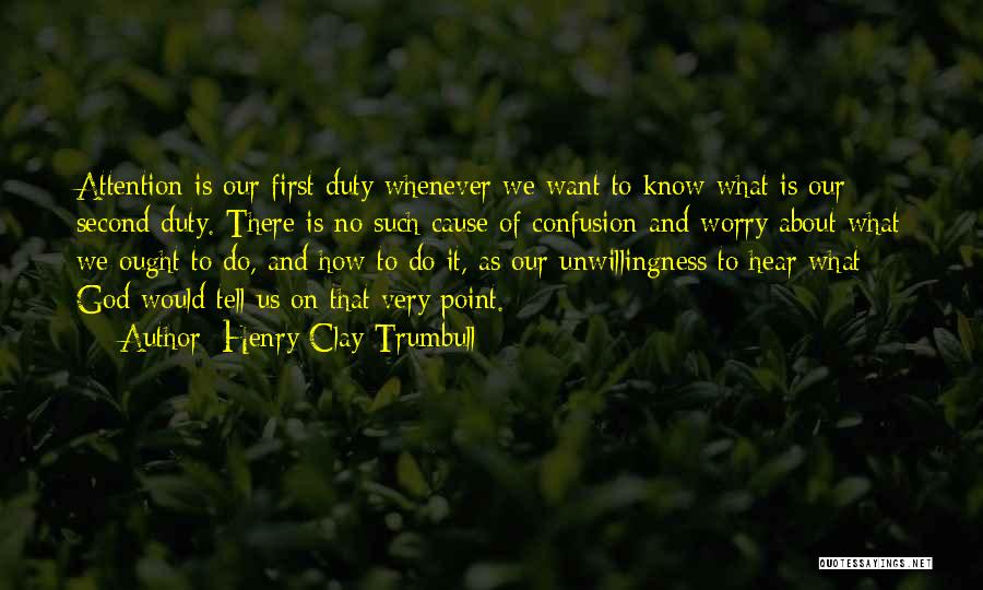 Henry Clay Trumbull Quotes: Attention Is Our First Duty Whenever We Want To Know What Is Our Second Duty. There Is No Such Cause