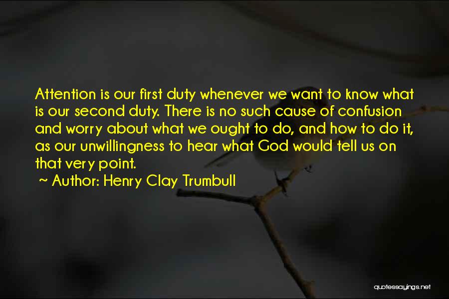 Henry Clay Trumbull Quotes: Attention Is Our First Duty Whenever We Want To Know What Is Our Second Duty. There Is No Such Cause