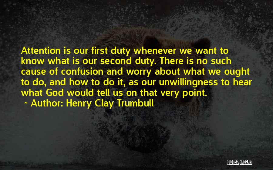 Henry Clay Trumbull Quotes: Attention Is Our First Duty Whenever We Want To Know What Is Our Second Duty. There Is No Such Cause