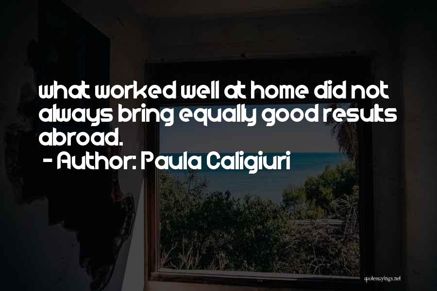 Paula Caligiuri Quotes: What Worked Well At Home Did Not Always Bring Equally Good Results Abroad.