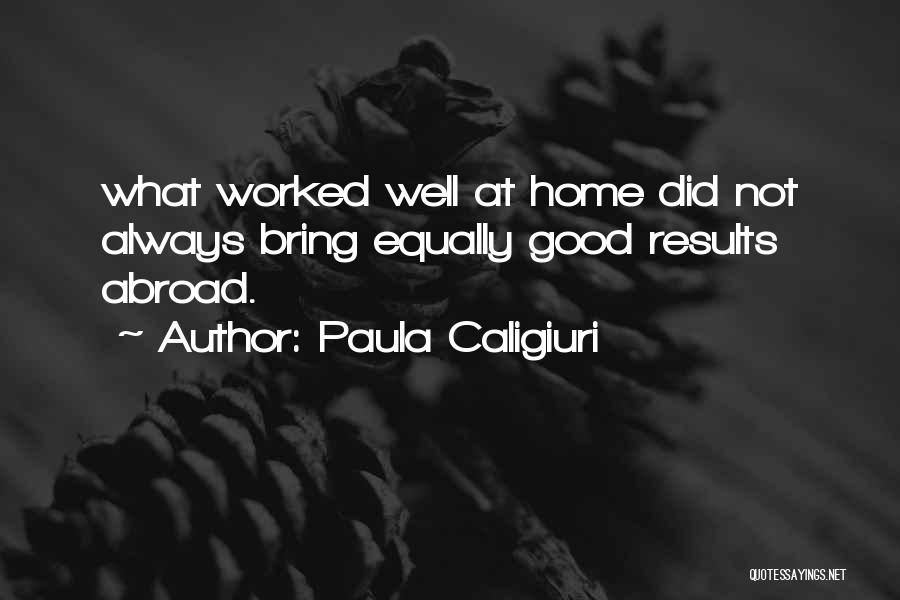 Paula Caligiuri Quotes: What Worked Well At Home Did Not Always Bring Equally Good Results Abroad.