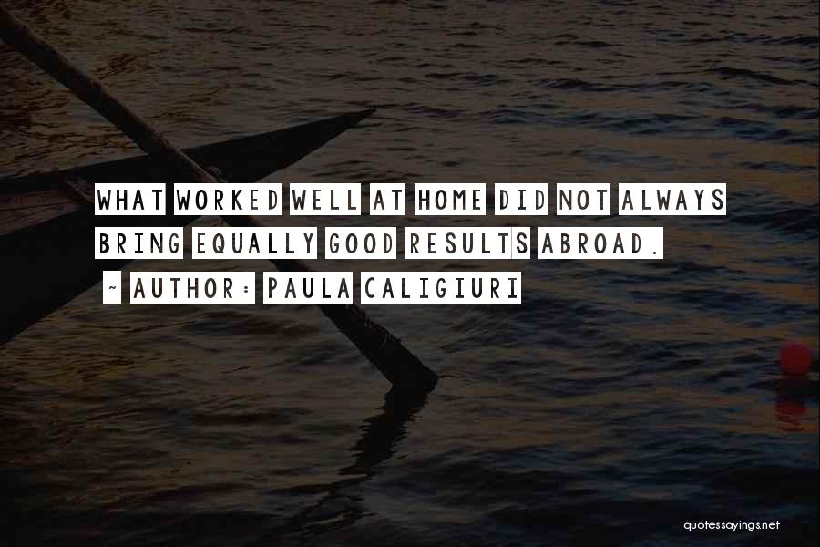 Paula Caligiuri Quotes: What Worked Well At Home Did Not Always Bring Equally Good Results Abroad.