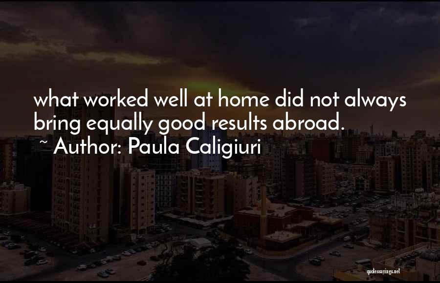 Paula Caligiuri Quotes: What Worked Well At Home Did Not Always Bring Equally Good Results Abroad.