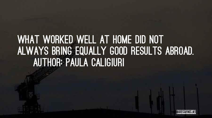 Paula Caligiuri Quotes: What Worked Well At Home Did Not Always Bring Equally Good Results Abroad.