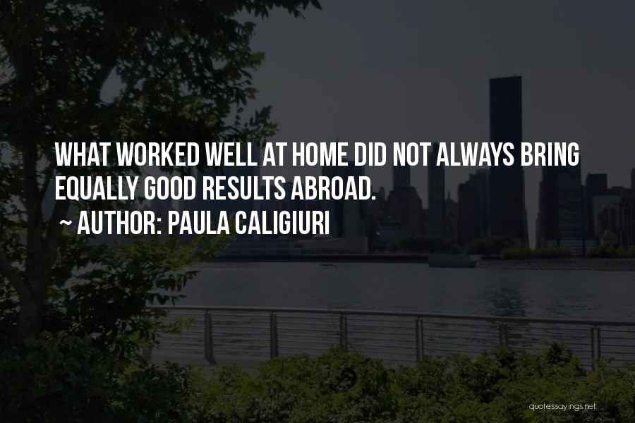 Paula Caligiuri Quotes: What Worked Well At Home Did Not Always Bring Equally Good Results Abroad.