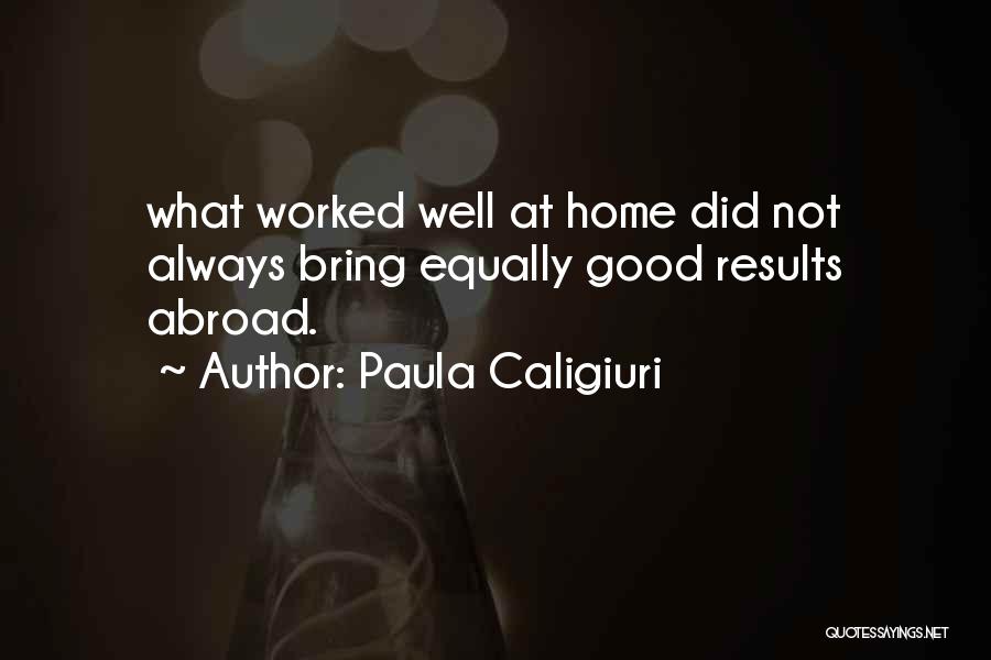 Paula Caligiuri Quotes: What Worked Well At Home Did Not Always Bring Equally Good Results Abroad.