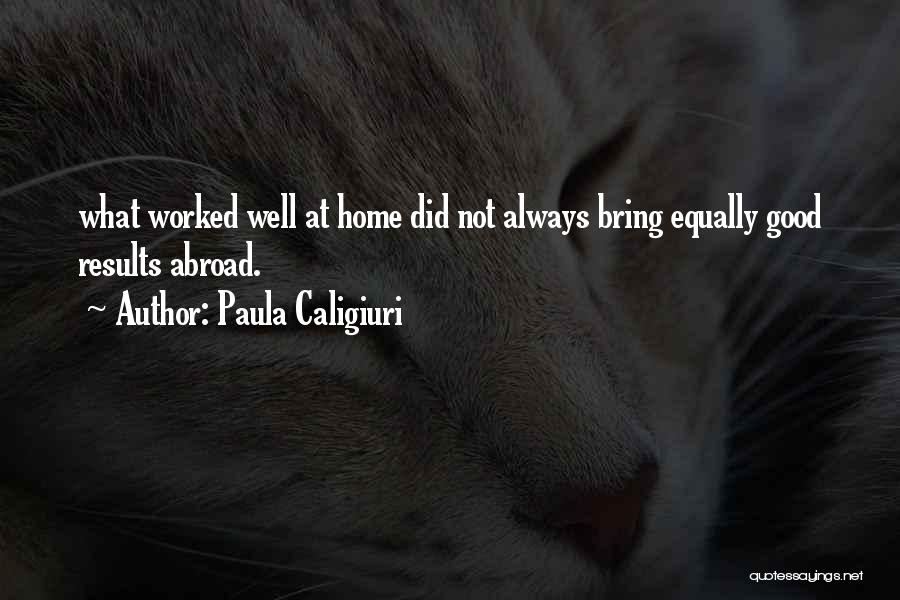 Paula Caligiuri Quotes: What Worked Well At Home Did Not Always Bring Equally Good Results Abroad.