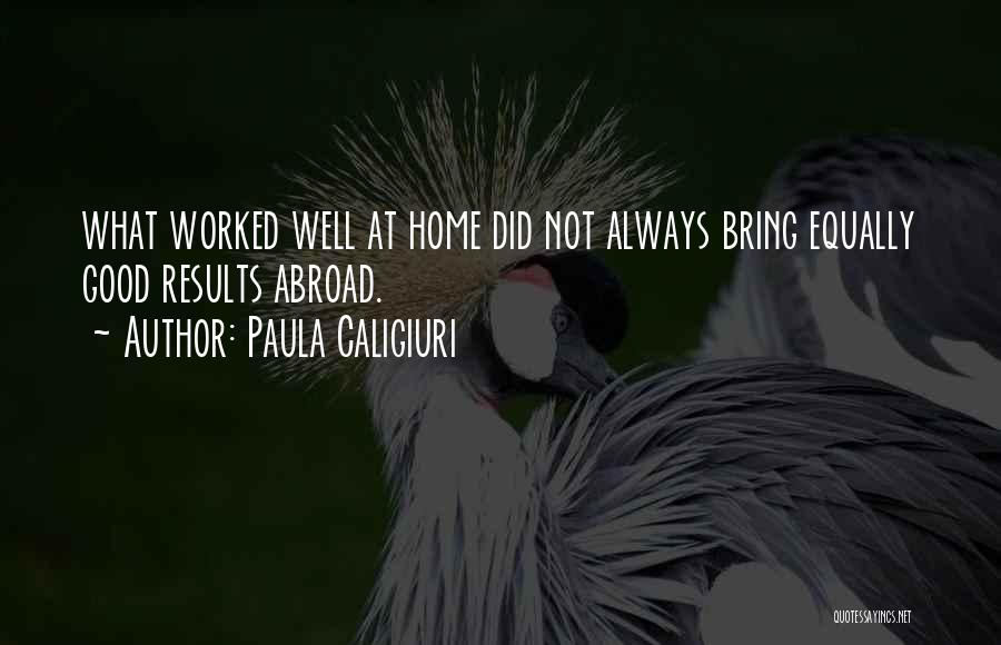 Paula Caligiuri Quotes: What Worked Well At Home Did Not Always Bring Equally Good Results Abroad.
