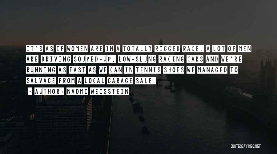 Naomi Weisstein Quotes: It's As If Women Are In A Totally Rigged Race. A Lot Of Men Are Driving Souped-up, Low-slung Racing Cars