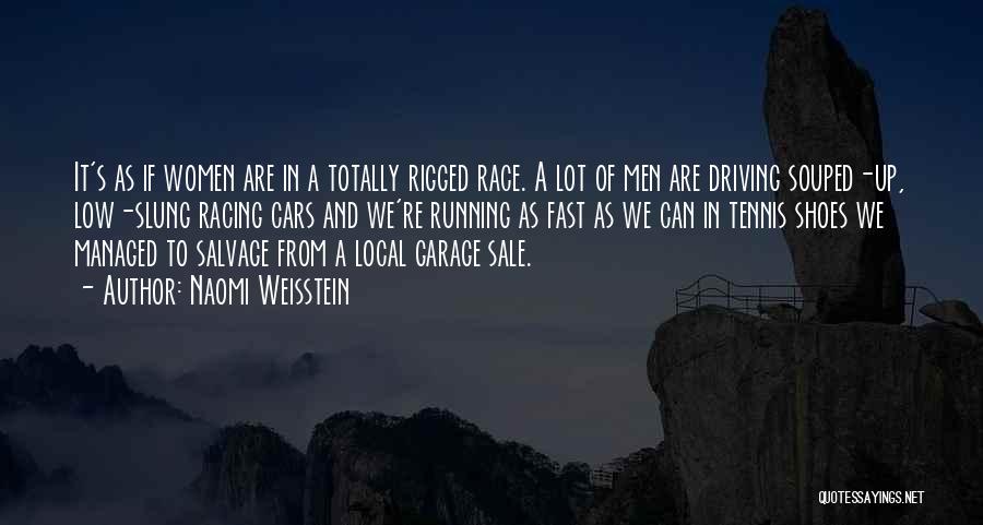 Naomi Weisstein Quotes: It's As If Women Are In A Totally Rigged Race. A Lot Of Men Are Driving Souped-up, Low-slung Racing Cars