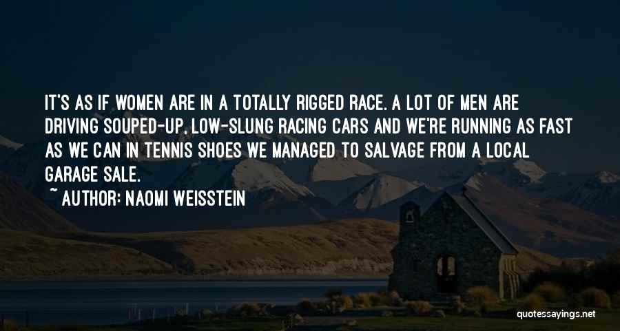 Naomi Weisstein Quotes: It's As If Women Are In A Totally Rigged Race. A Lot Of Men Are Driving Souped-up, Low-slung Racing Cars