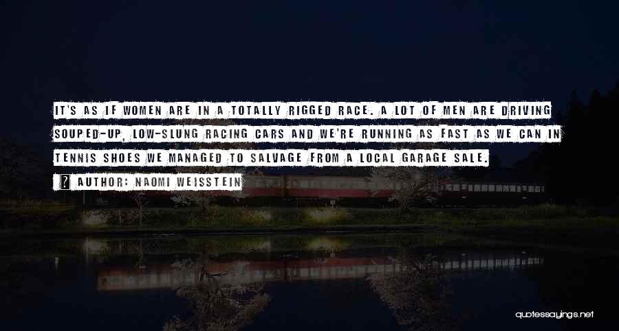 Naomi Weisstein Quotes: It's As If Women Are In A Totally Rigged Race. A Lot Of Men Are Driving Souped-up, Low-slung Racing Cars