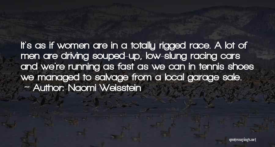 Naomi Weisstein Quotes: It's As If Women Are In A Totally Rigged Race. A Lot Of Men Are Driving Souped-up, Low-slung Racing Cars