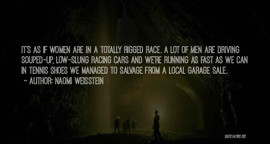 Naomi Weisstein Quotes: It's As If Women Are In A Totally Rigged Race. A Lot Of Men Are Driving Souped-up, Low-slung Racing Cars