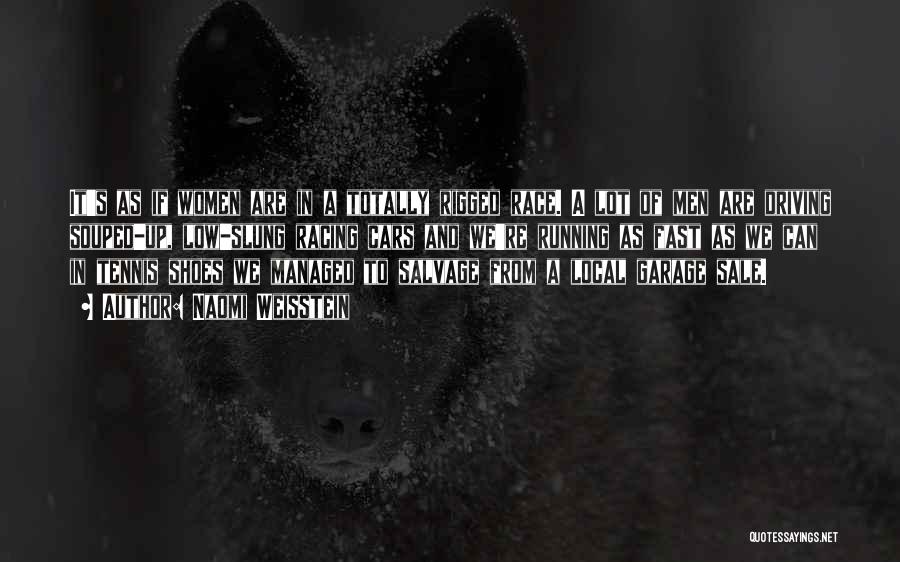 Naomi Weisstein Quotes: It's As If Women Are In A Totally Rigged Race. A Lot Of Men Are Driving Souped-up, Low-slung Racing Cars